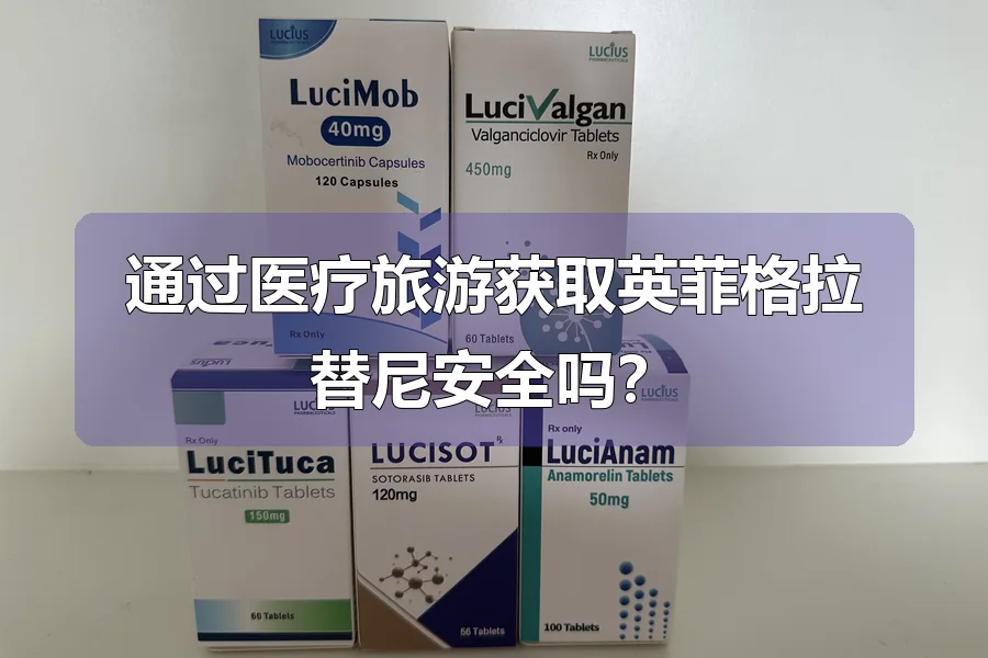 通过医疗旅游获取英菲格拉替尼安全吗？